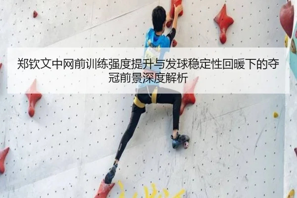 郑钦文中网前训练强度提升与发球稳定性回暖下的夺冠前景深度解析